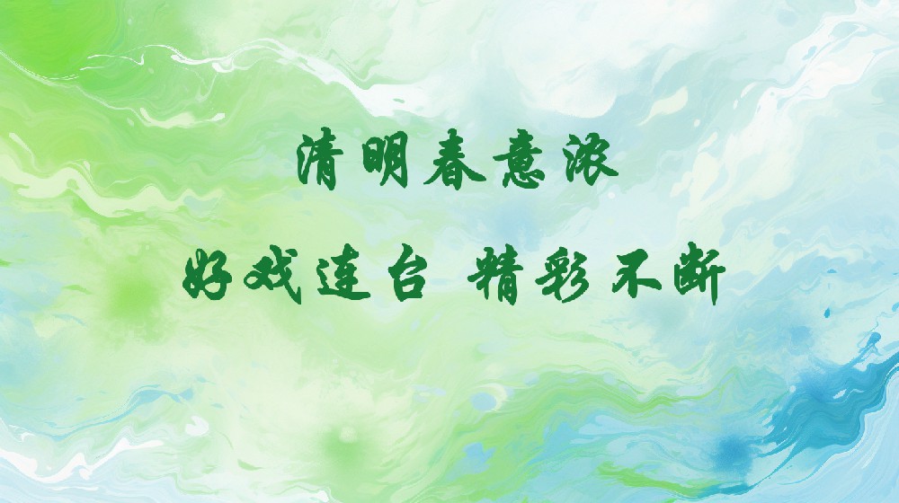 清明春意浓，好戏连台，精彩不断！